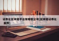 证券化区块链平台有哪些公司[区块链证券化 案例]