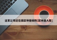 这家公司还在搞区块链收购[区块链入股]