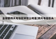 全球第四大电信区块链公司是[四大电信巨头]