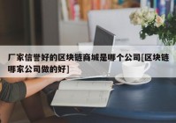 厂家信誉好的区块链商城是哪个公司[区块链哪家公司做的好]