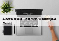 新西兰区块链和万达合作的公司有哪些[新西兰cbd]