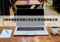 江西有哪些区块链公司名单[赣州区块链之城]