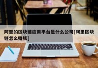 阿里的区块链应用平台是什么公司[阿里区块链怎么赚钱]