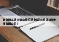 北京顺义区块链公司招聘电话[北京区块链科技有限公司]