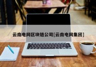 云南电网区块链公司[云南电网集团]