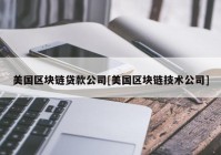 美国区块链贷款公司[美国区块链技术公司]