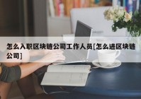 怎么入职区块链公司工作人员[怎么进区块链公司]