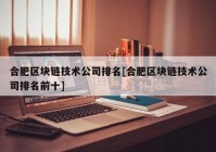 合肥区块链技术公司排名[合肥区块链技术公司排名前十]