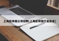 上海区块链公司招聘[上海区块链行业协会]