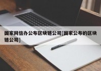 国家网信办公布区块链公司[国家公布的区块链公司]