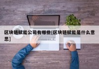 区块链赋能公司有哪些[区块链赋能是什么意思]