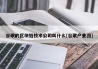 谷歌的区块链技术公司叫什么[谷歌产业园]