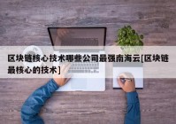 区块链核心技术哪些公司最强南海云[区块链最核心的技术]