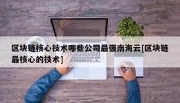 区块链核心技术哪些公司最强南海云[区块链最核心的技术]