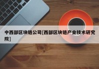 中西部区块链公司[西部区块链产业技术研究院]