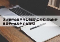 区块链行业属于什么类别的公司呢[区块链行业属于什么类别的公司呢]