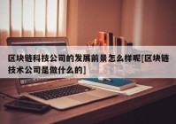 区块链科技公司的发展前景怎么样呢[区块链技术公司是做什么的]