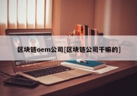 区块链oem公司[区块链公司干嘛的]