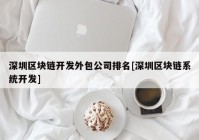 深圳区块链开发外包公司排名[深圳区块链系统开发]