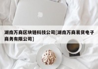 湖南万商区块链科技公司[湖南万商易货电子商务有限公司]